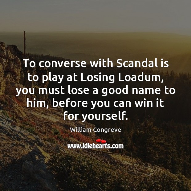 To converse with Scandal is to play at Losing Loadum, you must William Congreve Picture Quote