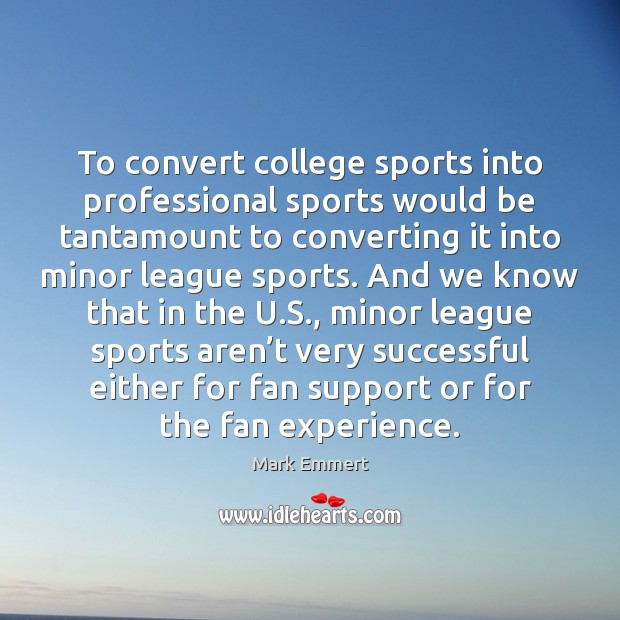 To convert college sports into professional sports would be tantamount to converting Mark Emmert Picture Quote