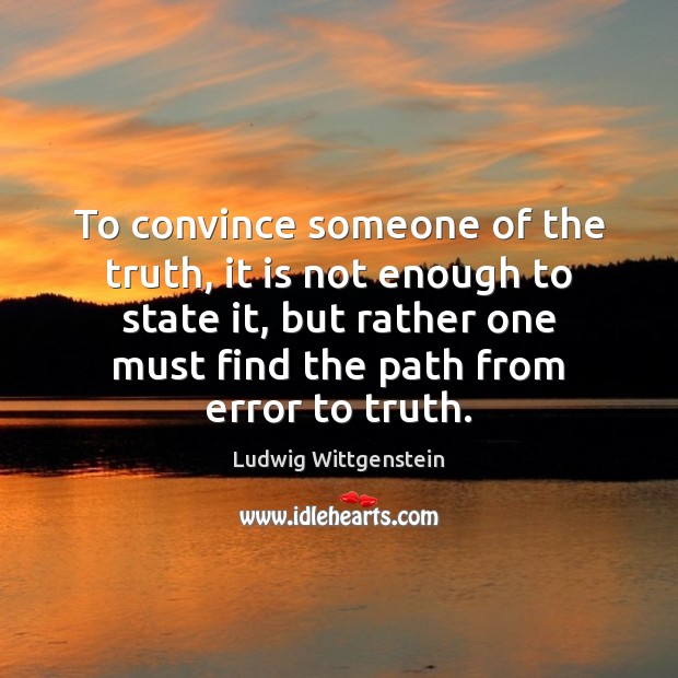 To convince someone of the truth, it is not enough to state Ludwig Wittgenstein Picture Quote