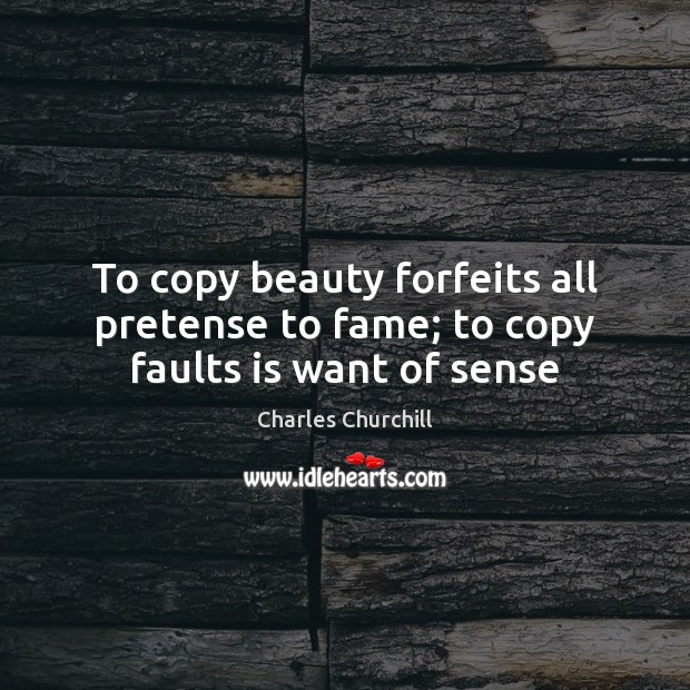 To copy beauty forfeits all pretense to fame; to copy faults is want of sense 
