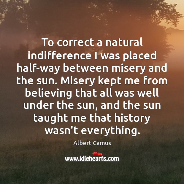 To correct a natural indifference I was placed half-way between misery and Albert Camus Picture Quote