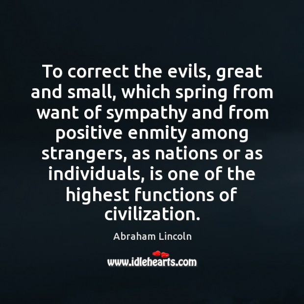 To correct the evils, great and small, which spring from want of Abraham Lincoln Picture Quote