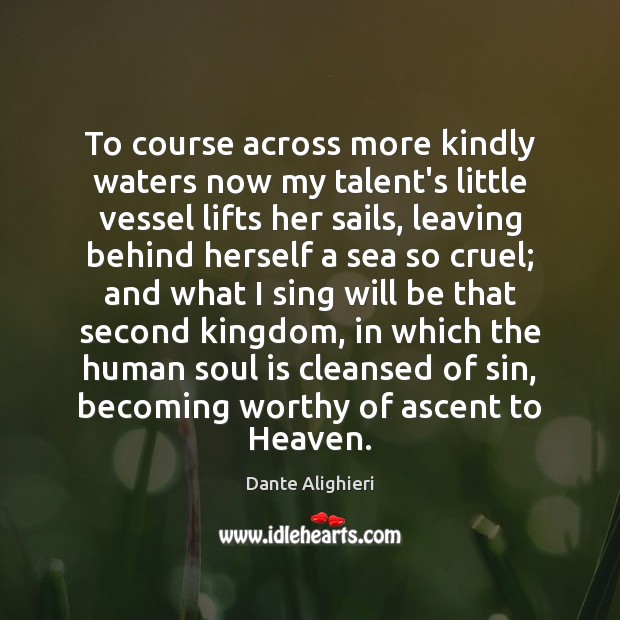 To course across more kindly waters now my talent’s little vessel lifts Dante Alighieri Picture Quote