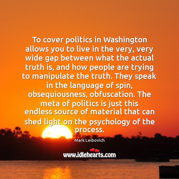 To cover politics in Washington allows you to live in the very, Mark Leibovich Picture Quote