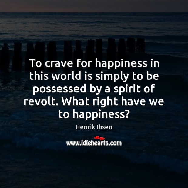 To crave for happiness in this world is simply to be possessed Henrik Ibsen Picture Quote