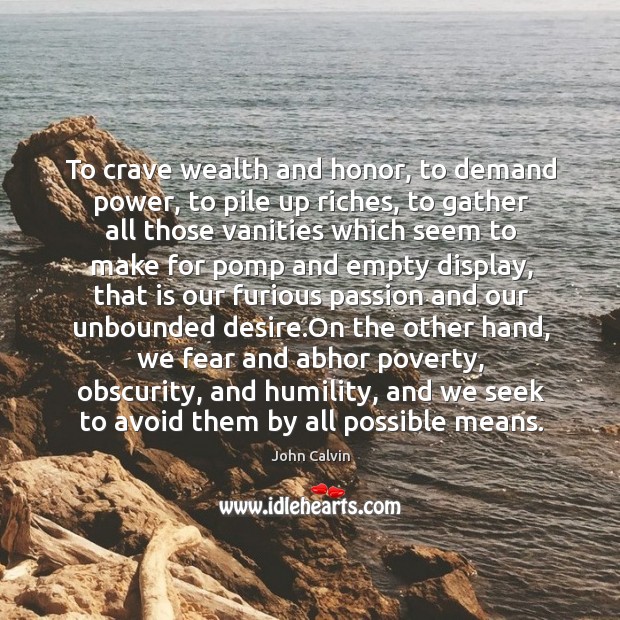 To crave wealth and honor, to demand power, to pile up riches, Image