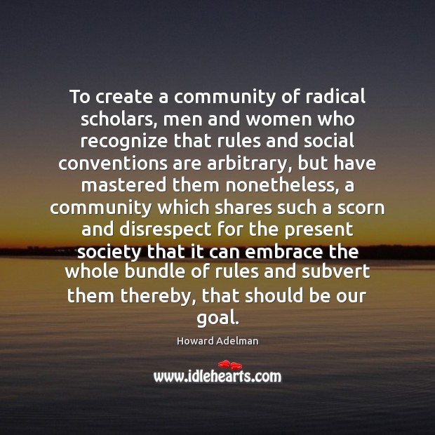 To create a community of radical scholars, men and women who recognize Howard Adelman Picture Quote