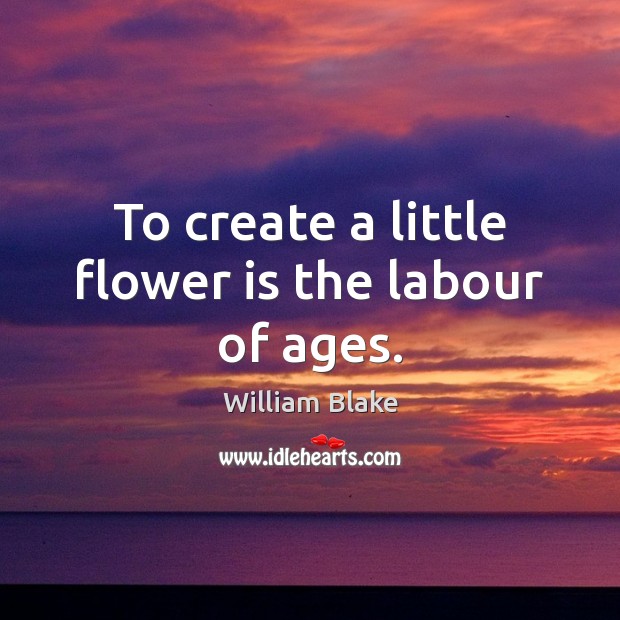 To create a little flower is the labour of ages. William Blake Picture Quote