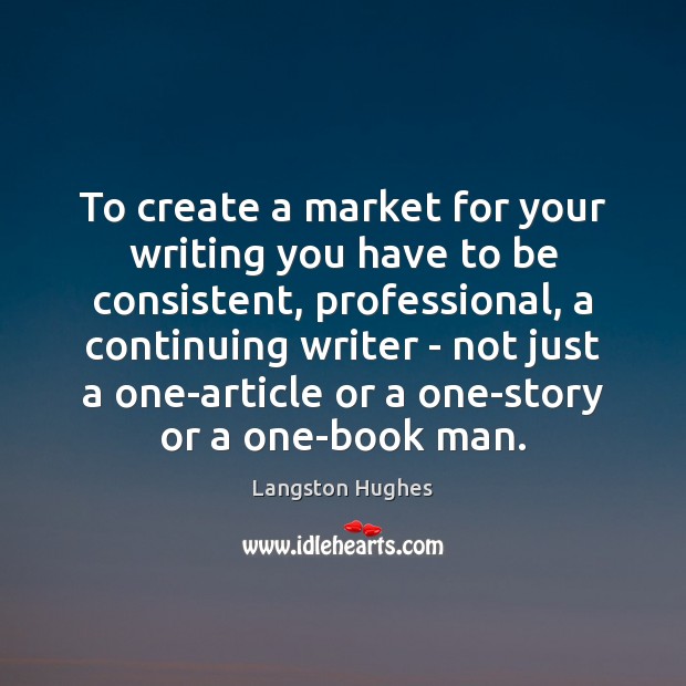 To create a market for your writing you have to be consistent, Langston Hughes Picture Quote