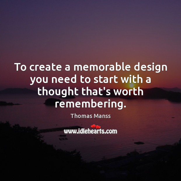 To create a memorable design you need to start with a thought that’s worth remembering. Image