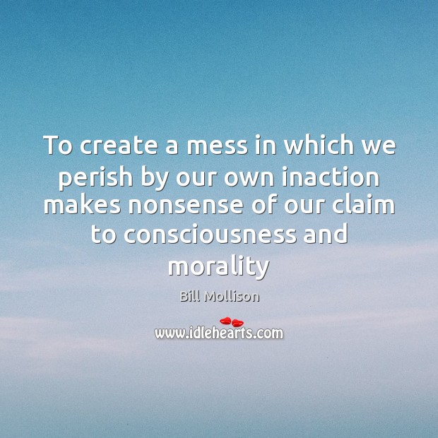 To create a mess in which we perish by our own inaction Bill Mollison Picture Quote