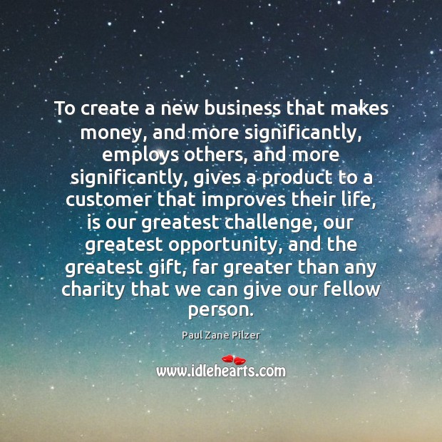 To create a new business that makes money, and more significantly, employs Paul Zane Pilzer Picture Quote