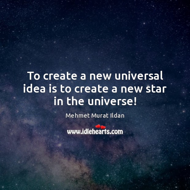 To create a new universal idea is to create a new star in the universe! Image