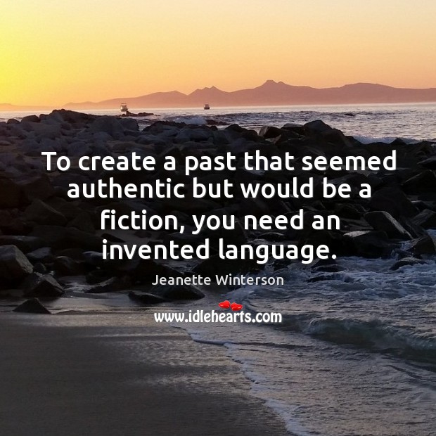 To create a past that seemed authentic but would be a fiction, you need an invented language. Jeanette Winterson Picture Quote