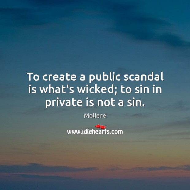 To create a public scandal is what’s wicked; to sin in private is not a sin. Moliere Picture Quote
