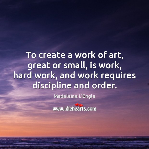 To create a work of art, great or small, is work, hard Madeleine L’Engle Picture Quote