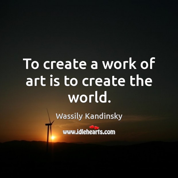 To create a work of art is to create the world. Wassily Kandinsky Picture Quote