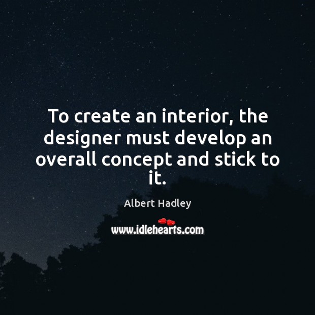 To create an interior, the designer must develop an overall concept and stick to it. Albert Hadley Picture Quote