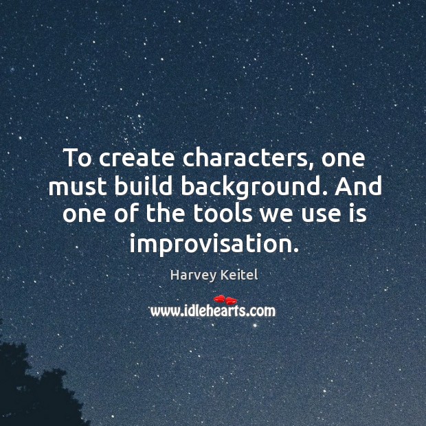To create characters, one must build background. And one of the tools we use is improvisation. Image