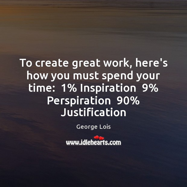 To create great work, here’s how you must spend your time:  1% Inspiration  9% George Lois Picture Quote