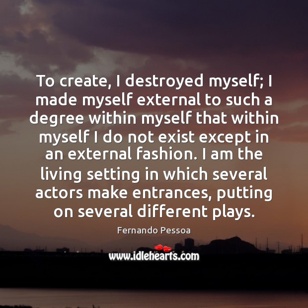 To create, I destroyed myself; I made myself external to such a Fernando Pessoa Picture Quote