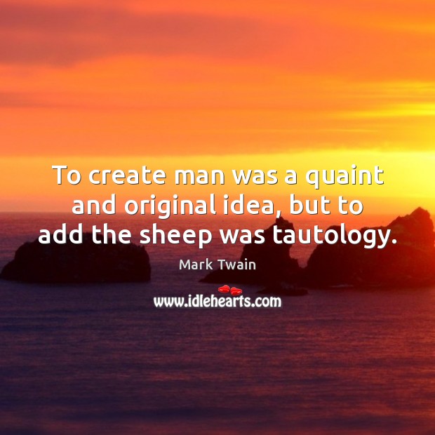 To create man was a quaint and original idea, but to add the sheep was tautology. 