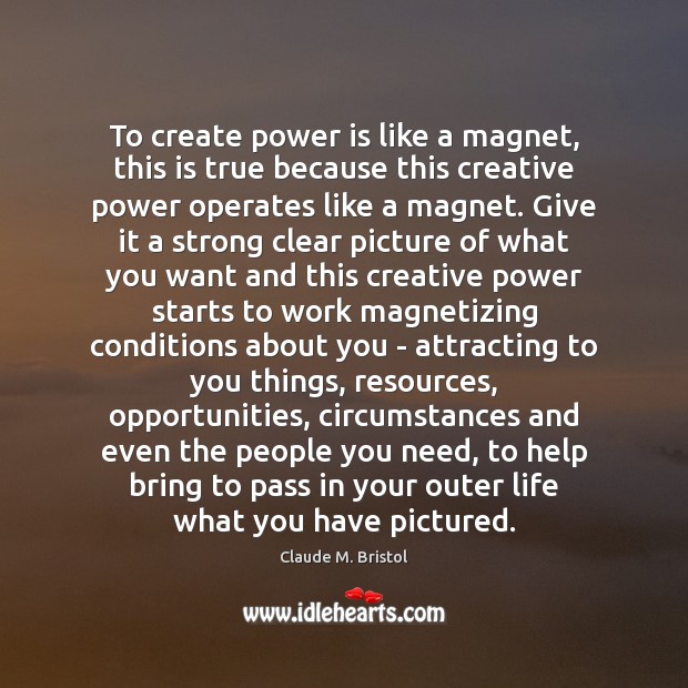 To create power is like a magnet, this is true because this Claude M. Bristol Picture Quote