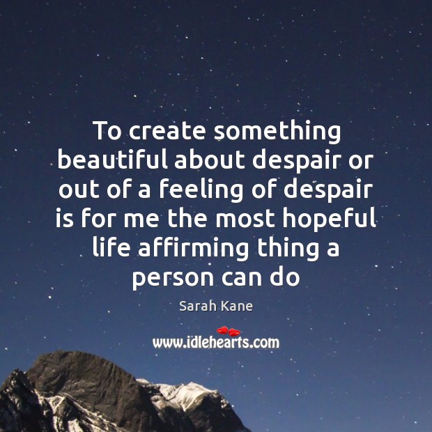 To create something beautiful about despair or out of a feeling of Image