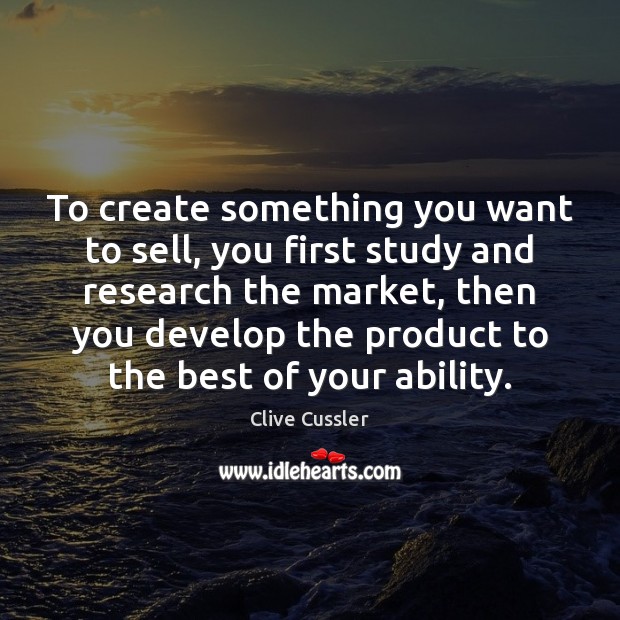 To create something you want to sell, you first study and research Clive Cussler Picture Quote