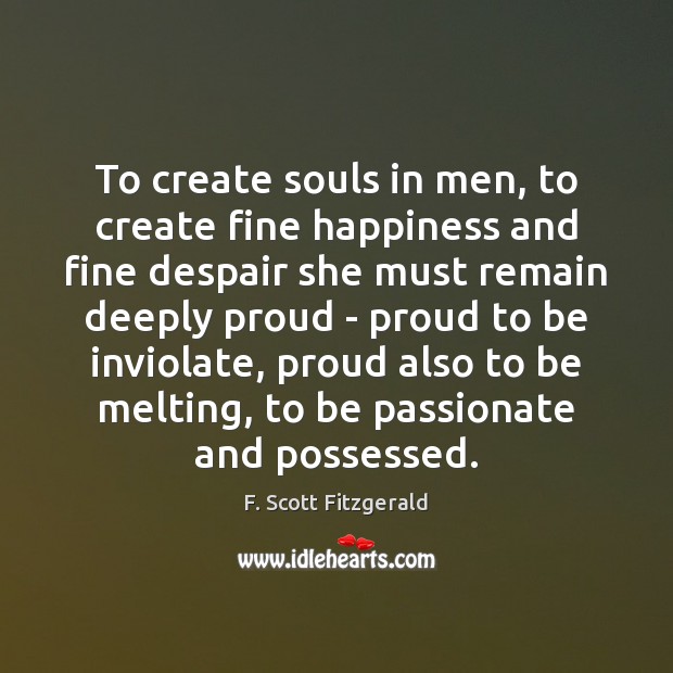To create souls in men, to create fine happiness and fine despair F. Scott Fitzgerald Picture Quote