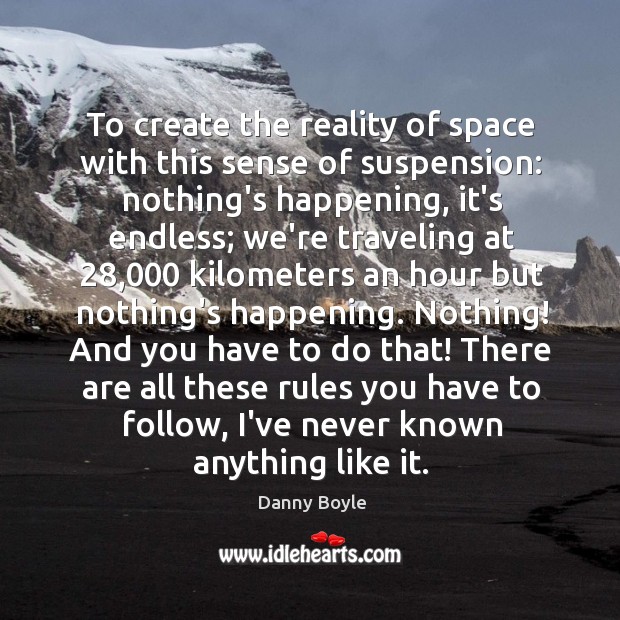 To create the reality of space with this sense of suspension: nothing’s Danny Boyle Picture Quote