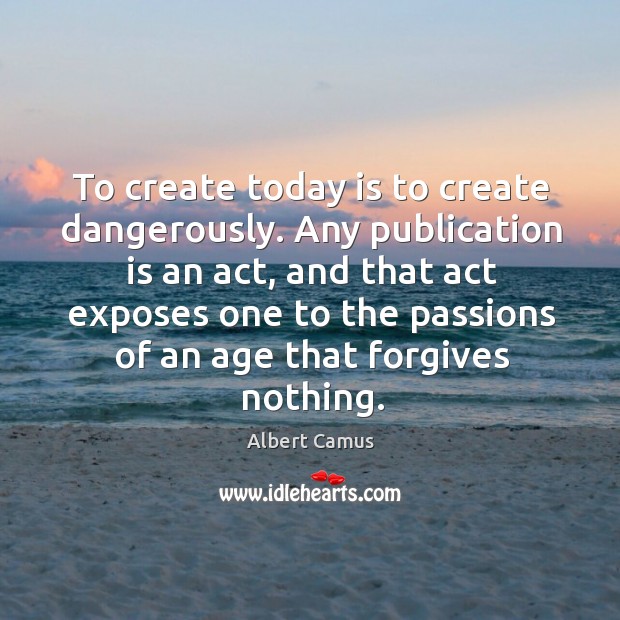 To create today is to create dangerously. Any publication is an act, Albert Camus Picture Quote