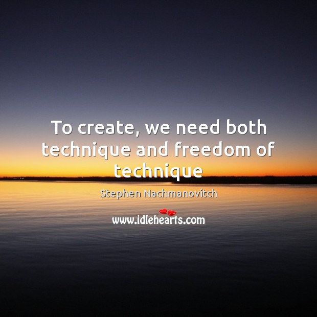 To create, we need both technique and freedom of technique Stephen Nachmanovitch Picture Quote