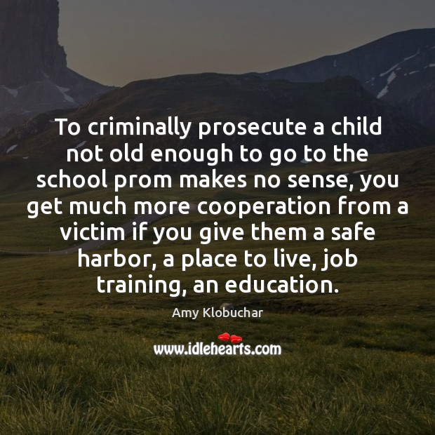 To criminally prosecute a child not old enough to go to the Amy Klobuchar Picture Quote