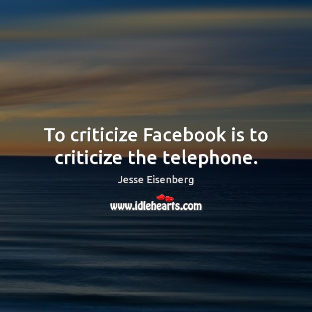 To criticize Facebook is to criticize the telephone. Jesse Eisenberg Picture Quote