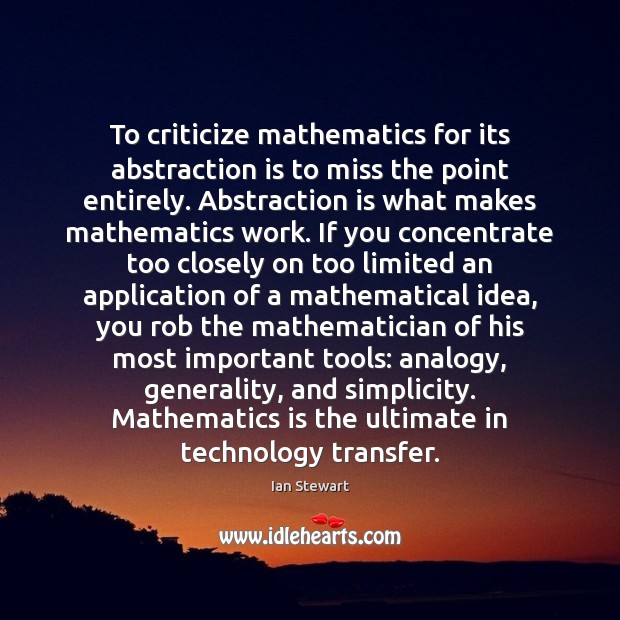 To criticize mathematics for its abstraction is to miss the point entirely. Ian Stewart Picture Quote
