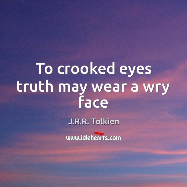 To crooked eyes truth may wear a wry face J.R.R. Tolkien Picture Quote