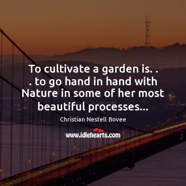 To cultivate a garden is. . . to go hand in hand with Nature Christian Nestell Bovee Picture Quote