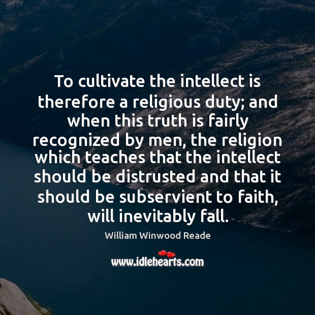 To cultivate the intellect is therefore a religious duty; and when this William Winwood Reade Picture Quote