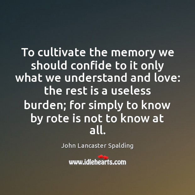 To cultivate the memory we should confide to it only what we John Lancaster Spalding Picture Quote