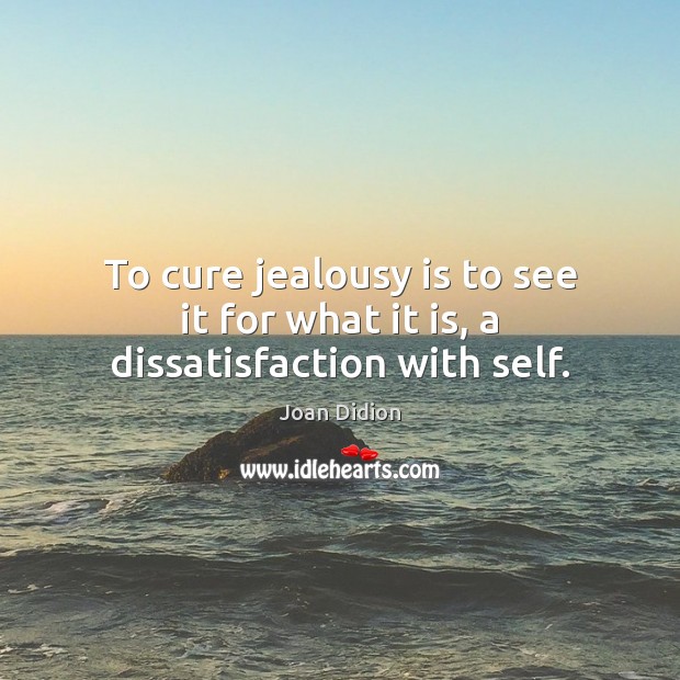 To cure jealousy is to see it for what it is, a dissatisfaction with self. Jealousy Quotes Image