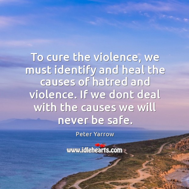 To cure the violence, we must identify and heal the causes of Stay Safe Quotes Image