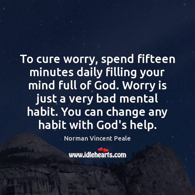 To cure worry, spend fifteen minutes daily filling your mind full of Worry Quotes Image
