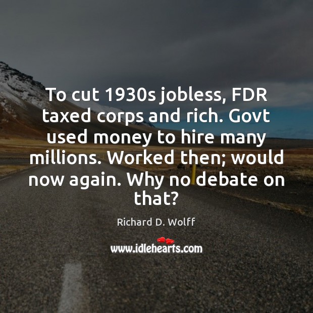 To cut 1930s jobless, FDR taxed corps and rich. Govt used money Image