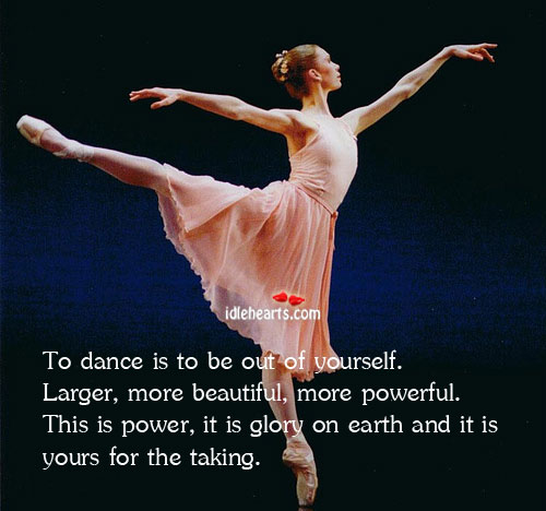 To dance is to be out of yourself. Larger, more beautiful Earth Quotes Image