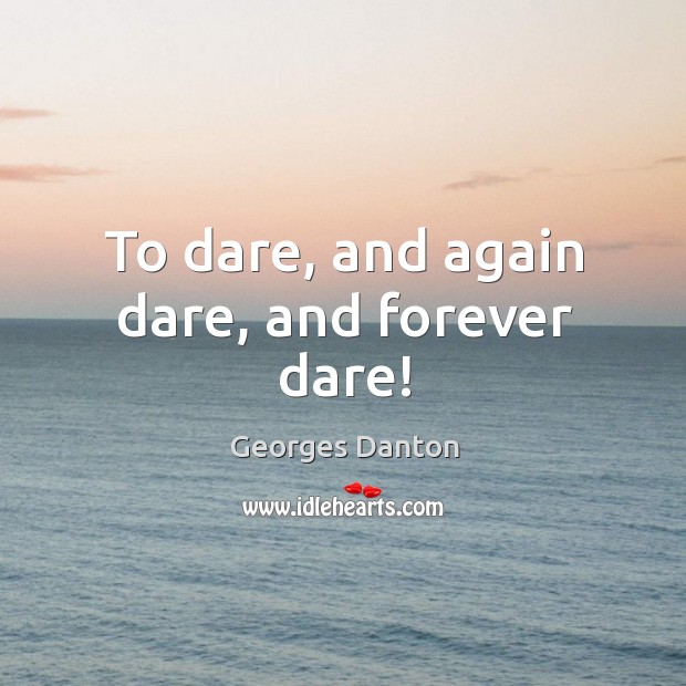 To dare, and again dare, and forever dare! Georges Danton Picture Quote