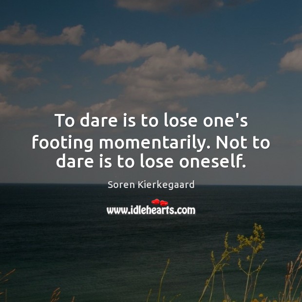 To dare is to lose one’s footing momentarily. Not to dare is to lose oneself. Image