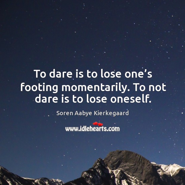To dare is to lose one’s footing momentarily. Image
