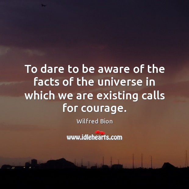 To dare to be aware of the facts of the universe in Wilfred Bion Picture Quote