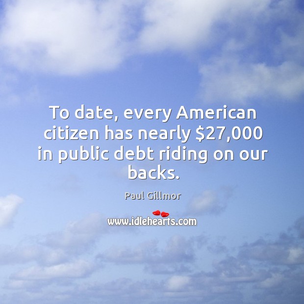 To date, every american citizen has nearly $27,000 in public debt riding on our backs. Image